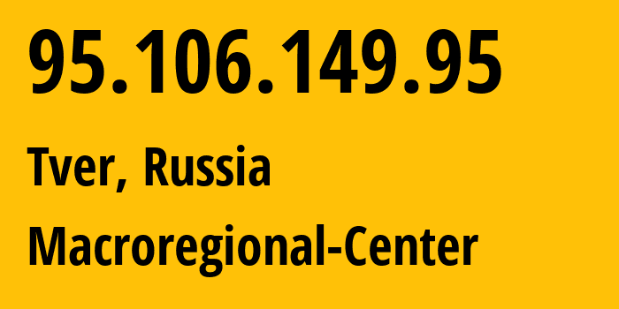 IP address 95.106.149.95 (Rzhev, Tver Oblast, Russia) get location, coordinates on map, ISP provider AS12389 Macroregional-Center // who is provider of ip address 95.106.149.95, whose IP address