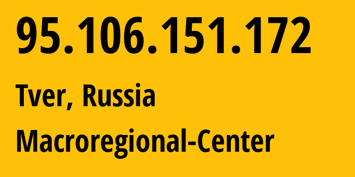 IP address 95.106.151.172 (Tver, Tver Oblast, Russia) get location, coordinates on map, ISP provider AS12389 Macroregional-Center // who is provider of ip address 95.106.151.172, whose IP address