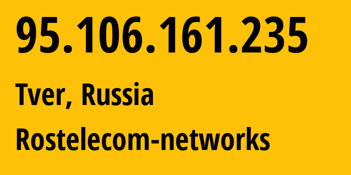 IP address 95.106.161.235 (Tver, Tver Oblast, Russia) get location, coordinates on map, ISP provider AS13118 Rostelecom-networks // who is provider of ip address 95.106.161.235, whose IP address