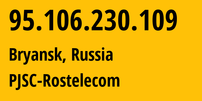 IP address 95.106.230.109 (Bryansk, Bryansk Oblast, Russia) get location, coordinates on map, ISP provider AS12389 PJSC-Rostelecom // who is provider of ip address 95.106.230.109, whose IP address