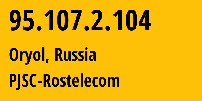 IP address 95.107.2.104 (Oryol, Oryol oblast, Russia) get location, coordinates on map, ISP provider AS41134 PJSC-Rostelecom // who is provider of ip address 95.107.2.104, whose IP address