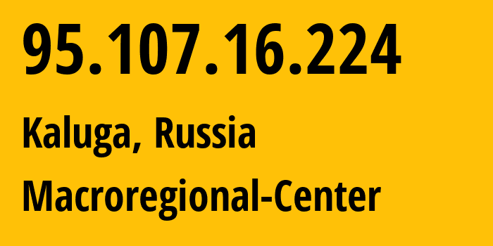 IP-адрес 95.107.16.224 (Калуга, Калужская Область, Россия) определить местоположение, координаты на карте, ISP провайдер AS15468 Macroregional-Center // кто провайдер айпи-адреса 95.107.16.224