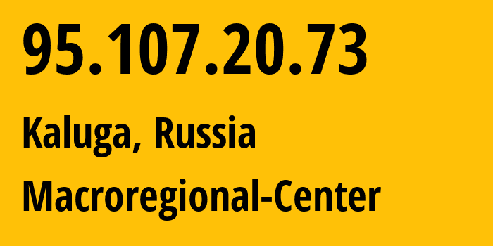 IP-адрес 95.107.20.73 (Калуга, Калужская Область, Россия) определить местоположение, координаты на карте, ISP провайдер AS12389 Macroregional-Center // кто провайдер айпи-адреса 95.107.20.73