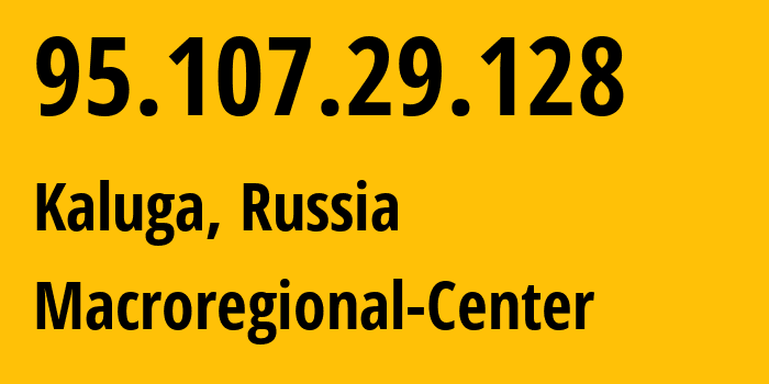 IP-адрес 95.107.29.128 (Калуга, Калужская Область, Россия) определить местоположение, координаты на карте, ISP провайдер AS12389 Macroregional-Center // кто провайдер айпи-адреса 95.107.29.128