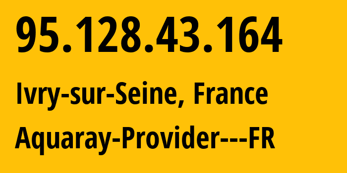 IP address 95.128.43.164 (Ivry-sur-Seine, Île-de-France, France) get location, coordinates on map, ISP provider AS41653 Aquaray-Provider---FR // who is provider of ip address 95.128.43.164, whose IP address