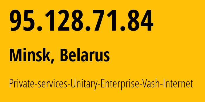 IP address 95.128.71.84 (Minsk, Minsk City, Belarus) get location, coordinates on map, ISP provider AS50294 Private-services-Unitary-Enterprise-Vash-Internet // who is provider of ip address 95.128.71.84, whose IP address