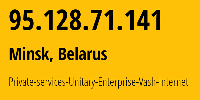 IP address 95.128.71.141 (Minsk, Minsk City, Belarus) get location, coordinates on map, ISP provider AS50294 Private-services-Unitary-Enterprise-Vash-Internet // who is provider of ip address 95.128.71.141, whose IP address