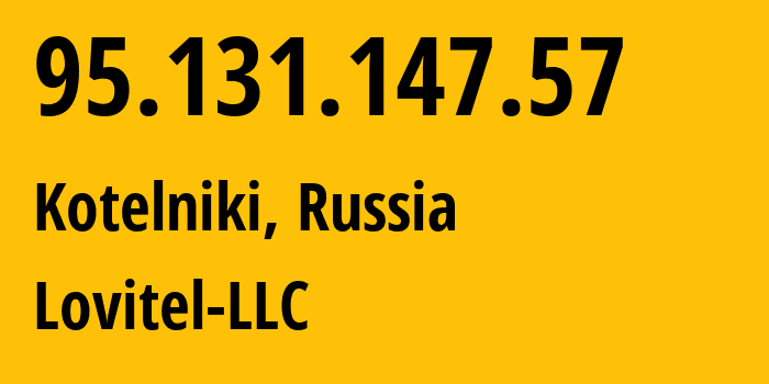 IP-адрес 95.131.147.57 (Котельники, Московская область, Россия) определить местоположение, координаты на карте, ISP провайдер AS41275 Lovitel-LLC // кто провайдер айпи-адреса 95.131.147.57