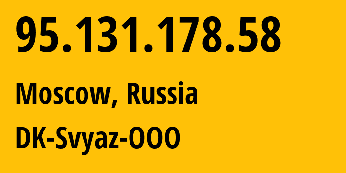 IP address 95.131.178.58 (Moscow, Moscow, Russia) get location, coordinates on map, ISP provider AS49058 DK-Svyaz-OOO // who is provider of ip address 95.131.178.58, whose IP address