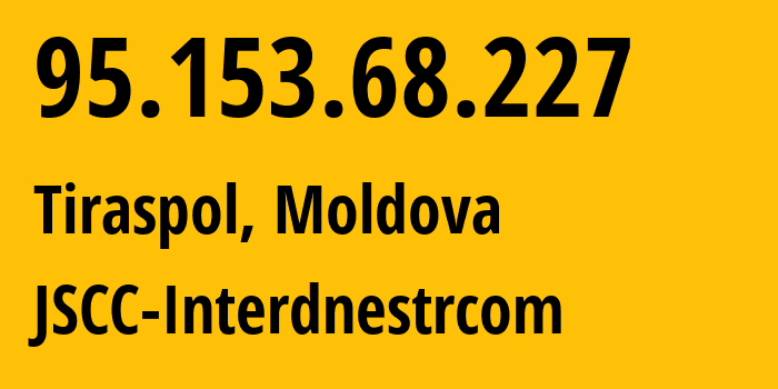 IP-адрес 95.153.68.227 (Тирасполь, Приднестровья, Молдавия) определить местоположение, координаты на карте, ISP провайдер AS1547 JSCC-Interdnestrcom // кто провайдер айпи-адреса 95.153.68.227