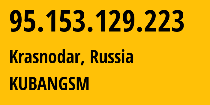 IP-адрес 95.153.129.223 (Краснодар, Краснодарский край, Россия) определить местоположение, координаты на карте, ISP провайдер AS29497 KUBANGSM // кто провайдер айпи-адреса 95.153.129.223