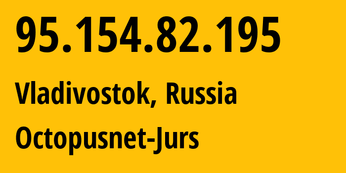 IP-адрес 95.154.82.195 (Владивосток, Приморский Край, Россия) определить местоположение, координаты на карте, ISP провайдер AS44724 Octopusnet-Jurs // кто провайдер айпи-адреса 95.154.82.195