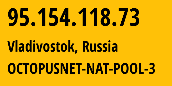 IP address 95.154.118.73 (Vladivostok, Primorye, Russia) get location, coordinates on map, ISP provider AS44724 OCTOPUSNET-NAT-POOL-3 // who is provider of ip address 95.154.118.73, whose IP address