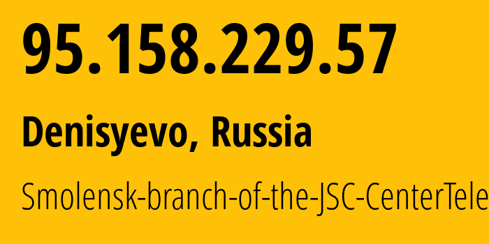 IP-адрес 95.158.229.57 (Денисьево, Смоленская Область, Россия) определить местоположение, координаты на карте, ISP провайдер AS12389 Smolensk-branch-of-the-JSC-CenterTelecom // кто провайдер айпи-адреса 95.158.229.57