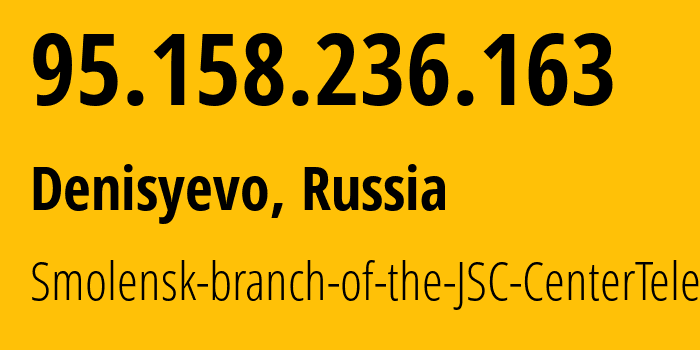 IP-адрес 95.158.236.163 (Денисьево, Смоленская Область, Россия) определить местоположение, координаты на карте, ISP провайдер AS12389 Smolensk-branch-of-the-JSC-CenterTelecom // кто провайдер айпи-адреса 95.158.236.163