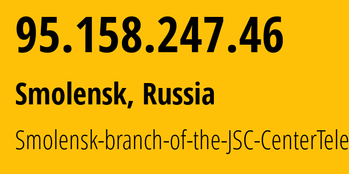 IP-адрес 95.158.247.46 (Смоленск, Смоленская Область, Россия) определить местоположение, координаты на карте, ISP провайдер AS12389 Smolensk-branch-of-the-JSC-CenterTelecom // кто провайдер айпи-адреса 95.158.247.46