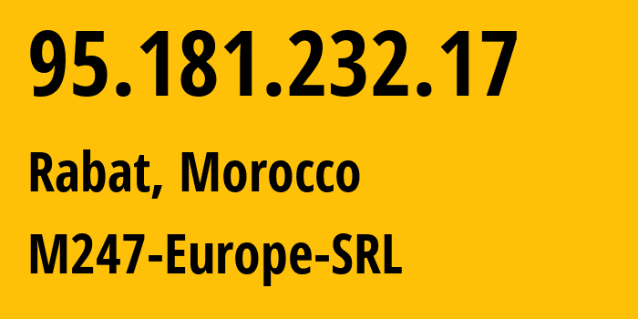 IP address 95.181.232.17 (Rabat, Rabat-Salé-Kénitra, Morocco) get location, coordinates on map, ISP provider AS9009 M247-Europe-SRL // who is provider of ip address 95.181.232.17, whose IP address