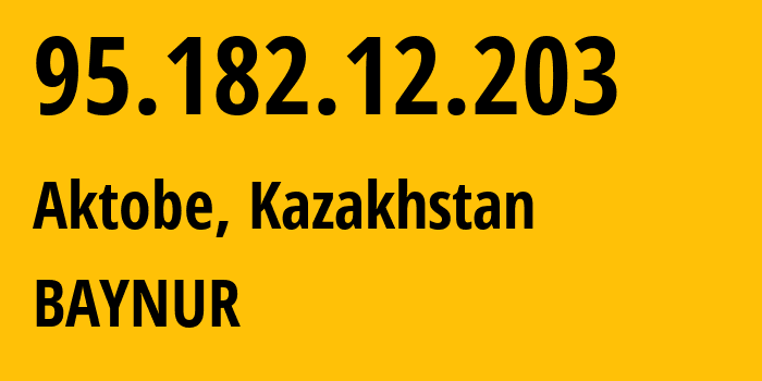 IP-адрес 95.182.12.203 (Актобе, Aktyubinskaya Oblast, Казахстан) определить местоположение, координаты на карте, ISP провайдер AS59443 BAYNUR // кто провайдер айпи-адреса 95.182.12.203