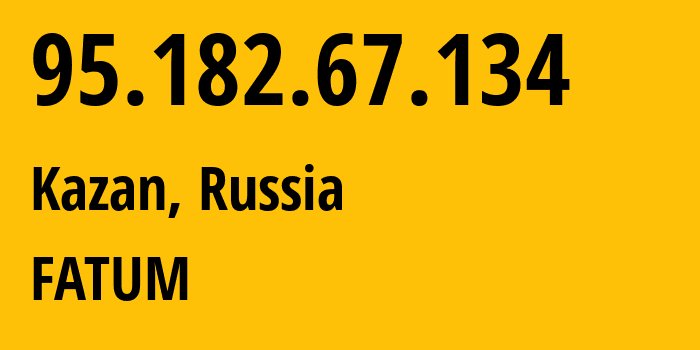 IP address 95.182.67.134 (Kazan, Tatarstan Republic, Russia) get location, coordinates on map, ISP provider AS34518 FATUM // who is provider of ip address 95.182.67.134, whose IP address