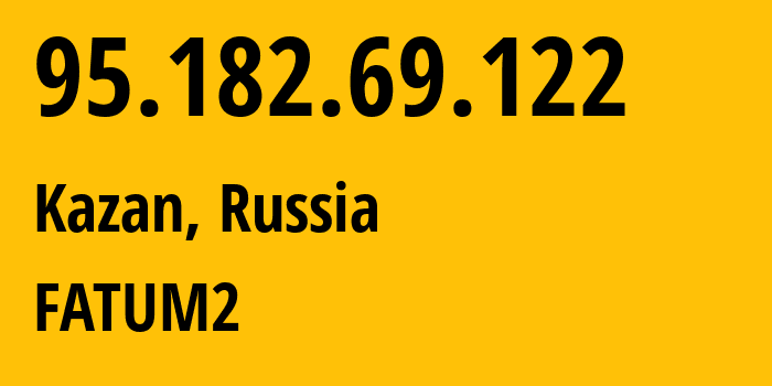 IP address 95.182.69.122 (Kazan, Tatarstan Republic, Russia) get location, coordinates on map, ISP provider AS34518 FATUM2 // who is provider of ip address 95.182.69.122, whose IP address