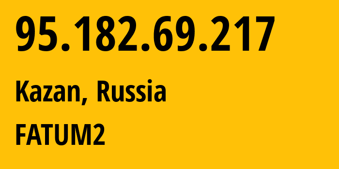 IP-адрес 95.182.69.217 (Казань, Татарстан, Россия) определить местоположение, координаты на карте, ISP провайдер AS34518 FATUM2 // кто провайдер айпи-адреса 95.182.69.217