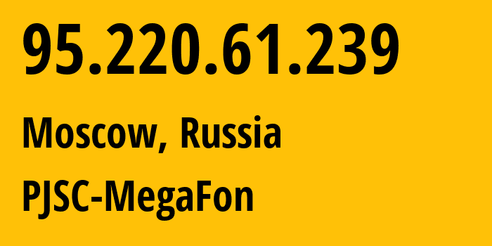IP address 95.220.61.239 (Moscow, Moscow, Russia) get location, coordinates on map, ISP provider AS12714 PJSC-MegaFon // who is provider of ip address 95.220.61.239, whose IP address
