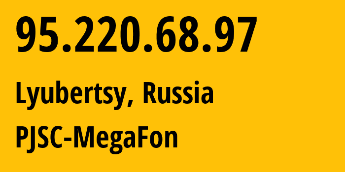 IP-адрес 95.220.68.97 (Люберцы, Московская область, Россия) определить местоположение, координаты на карте, ISP провайдер AS12714 PJSC-MegaFon // кто провайдер айпи-адреса 95.220.68.97
