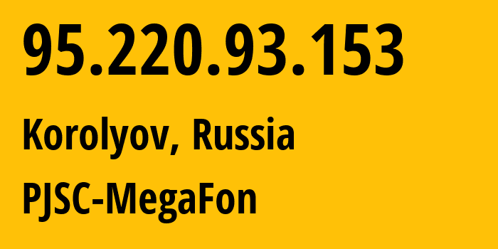 IP address 95.220.93.153 (Korolyov, Moscow Oblast, Russia) get location, coordinates on map, ISP provider AS12714 PJSC-MegaFon // who is provider of ip address 95.220.93.153, whose IP address