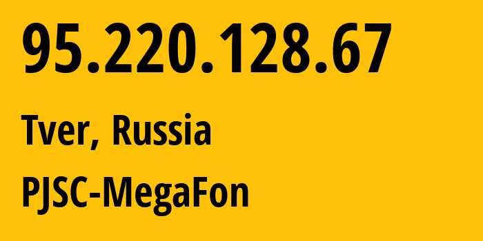 IP address 95.220.128.67 (Tver, Tver Oblast, Russia) get location, coordinates on map, ISP provider AS12714 PJSC-MegaFon // who is provider of ip address 95.220.128.67, whose IP address