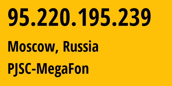 IP address 95.220.195.239 (Moscow, Moscow, Russia) get location, coordinates on map, ISP provider AS12714 PJSC-MegaFon // who is provider of ip address 95.220.195.239, whose IP address