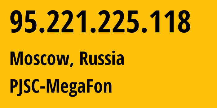 IP address 95.221.225.118 (Moscow, Moscow, Russia) get location, coordinates on map, ISP provider AS12714 PJSC-MegaFon // who is provider of ip address 95.221.225.118, whose IP address