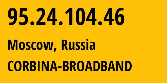 IP address 95.24.104.46 (Moscow, Moscow, Russia) get location, coordinates on map, ISP provider AS8402 CORBINA-BROADBAND // who is provider of ip address 95.24.104.46, whose IP address