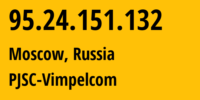 IP address 95.24.151.132 (Moscow, Moscow, Russia) get location, coordinates on map, ISP provider AS8402 PJSC-Vimpelcom // who is provider of ip address 95.24.151.132, whose IP address