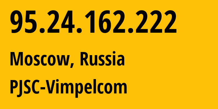 IP address 95.24.162.222 (Moscow, Moscow, Russia) get location, coordinates on map, ISP provider AS8402 PJSC-Vimpelcom // who is provider of ip address 95.24.162.222, whose IP address