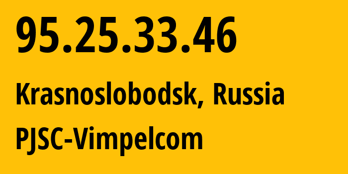 IP address 95.25.33.46 (Krasnoslobodsk, Volgograd Oblast, Russia) get location, coordinates on map, ISP provider AS8402 PJSC-Vimpelcom // who is provider of ip address 95.25.33.46, whose IP address