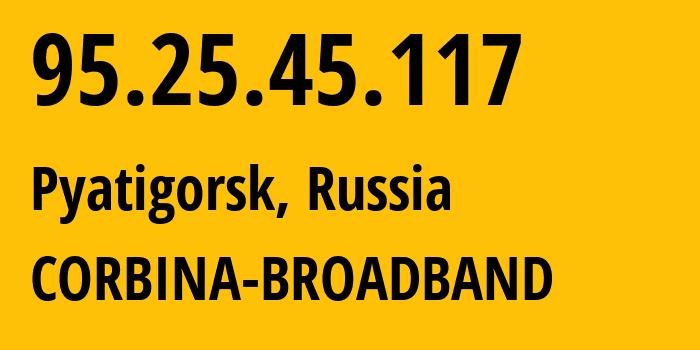 IP address 95.25.45.117 (Pyatigorsk, Stavropol Kray, Russia) get location, coordinates on map, ISP provider AS8402 CORBINA-BROADBAND // who is provider of ip address 95.25.45.117, whose IP address