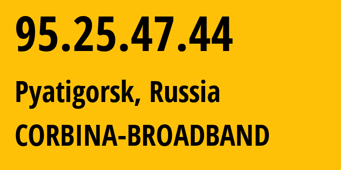 IP address 95.25.47.44 (Pyatigorsk, Stavropol Kray, Russia) get location, coordinates on map, ISP provider AS8402 CORBINA-BROADBAND // who is provider of ip address 95.25.47.44, whose IP address