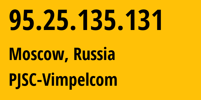 IP address 95.25.135.131 (Moscow, Moscow, Russia) get location, coordinates on map, ISP provider AS3216 PJSC-Vimpelcom // who is provider of ip address 95.25.135.131, whose IP address