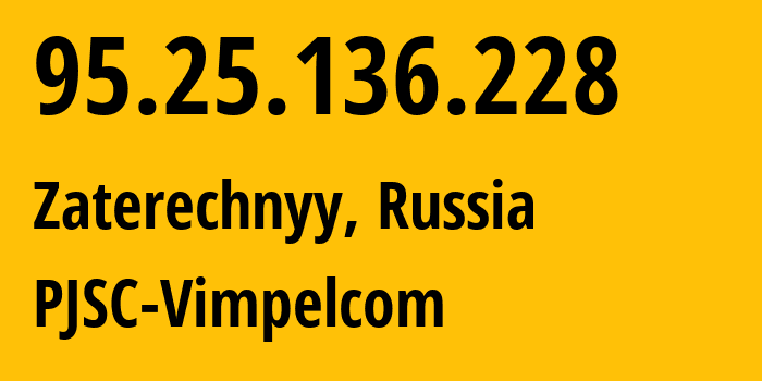 IP address 95.25.136.228 (Zaterechnyy, Stavropol Kray, Russia) get location, coordinates on map, ISP provider AS3216 PJSC-Vimpelcom // who is provider of ip address 95.25.136.228, whose IP address