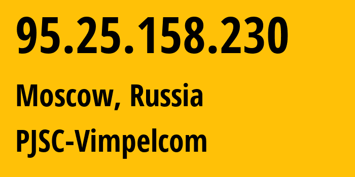 IP address 95.25.158.230 (Moscow, Moscow, Russia) get location, coordinates on map, ISP provider AS3216 PJSC-Vimpelcom // who is provider of ip address 95.25.158.230, whose IP address