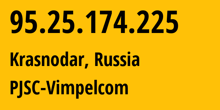 IP address 95.25.174.225 (Krasnodar, Krasnodar Krai, Russia) get location, coordinates on map, ISP provider AS3216 PJSC-Vimpelcom // who is provider of ip address 95.25.174.225, whose IP address