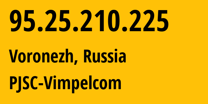 IP address 95.25.210.225 (Voronezh, Voronezh Oblast, Russia) get location, coordinates on map, ISP provider AS3216 PJSC-Vimpelcom // who is provider of ip address 95.25.210.225, whose IP address