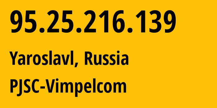 IP address 95.25.216.139 (Yaroslavl, Yaroslavl Oblast, Russia) get location, coordinates on map, ISP provider AS8402 PJSC-Vimpelcom // who is provider of ip address 95.25.216.139, whose IP address