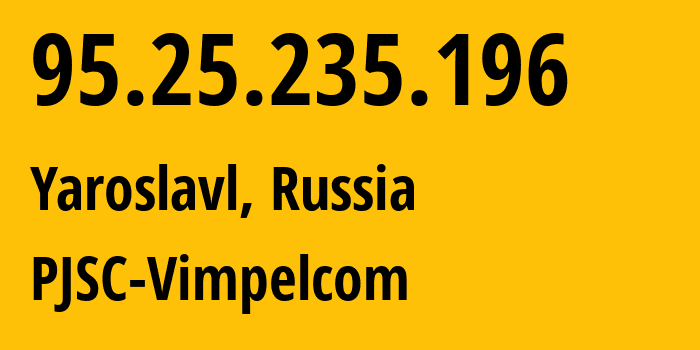 IP address 95.25.235.196 (Yaroslavl, Yaroslavl Oblast, Russia) get location, coordinates on map, ISP provider AS8402 PJSC-Vimpelcom // who is provider of ip address 95.25.235.196, whose IP address