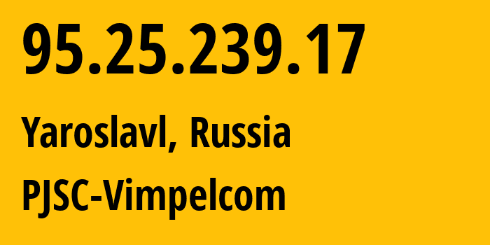 IP-адрес 95.25.239.17 (Ярославль, Ярославская Область, Россия) определить местоположение, координаты на карте, ISP провайдер AS8402 PJSC-Vimpelcom // кто провайдер айпи-адреса 95.25.239.17