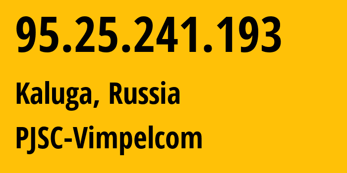 IP address 95.25.241.193 (Kaluga, Kaluga Oblast, Russia) get location, coordinates on map, ISP provider AS8402 PJSC-Vimpelcom // who is provider of ip address 95.25.241.193, whose IP address