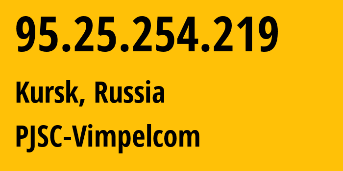 IP address 95.25.254.219 (Kursk, Kursk Oblast, Russia) get location, coordinates on map, ISP provider AS8402 PJSC-Vimpelcom // who is provider of ip address 95.25.254.219, whose IP address