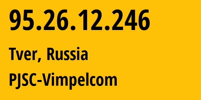 IP address 95.26.12.246 (Tver, Tver Oblast, Russia) get location, coordinates on map, ISP provider AS8402 PJSC-Vimpelcom // who is provider of ip address 95.26.12.246, whose IP address