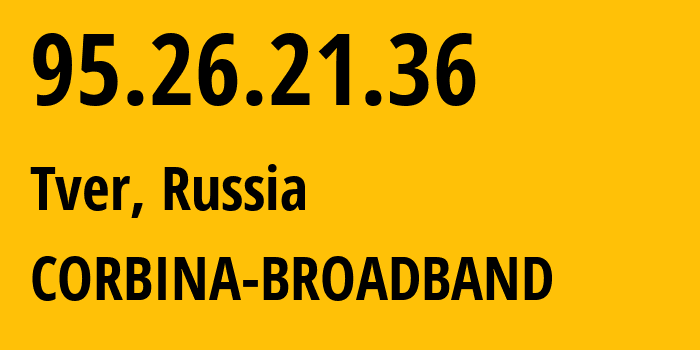 IP address 95.26.21.36 (Tver, Tver Oblast, Russia) get location, coordinates on map, ISP provider AS8402 CORBINA-BROADBAND // who is provider of ip address 95.26.21.36, whose IP address