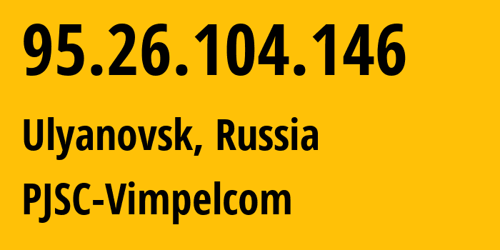 IP address 95.26.104.146 (Ulyanovsk, Ulyanovsk Oblast, Russia) get location, coordinates on map, ISP provider AS8402 PJSC-Vimpelcom // who is provider of ip address 95.26.104.146, whose IP address